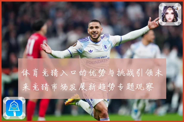 体育竞猜入口的优势与挑战引领未来竞猜市场发展新趋势专题观察