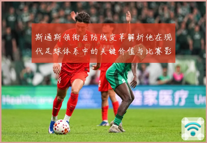 斯通斯领衔后防线变革解析他在现代足球体系中的关键价值与比赛影响力