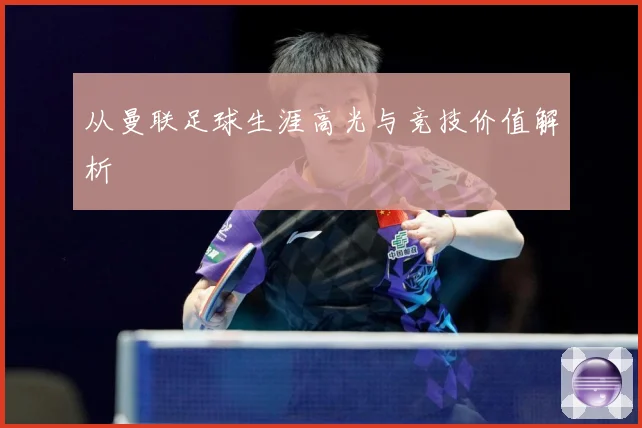 从曼联足球生涯高光与竞技价值解析