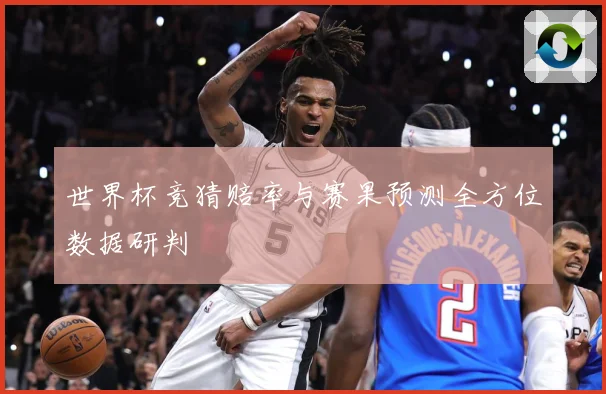 世界杯竞猜赔率与赛果预测全方位数据研判