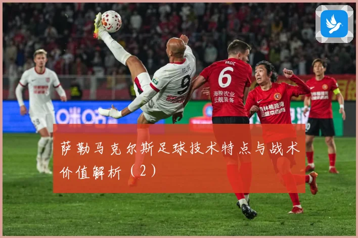 萨勒马克尔斯足球技术特点与战术价值解析（2）