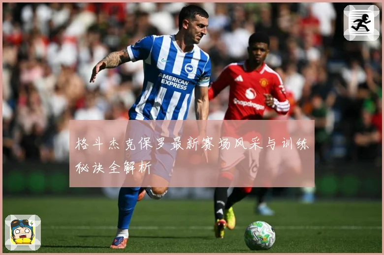 格斗杰克保罗最新赛场风采与训练秘诀全解析