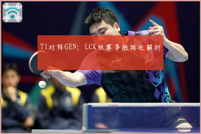 T1对阵GEN：LCK联赛争胜路径解析