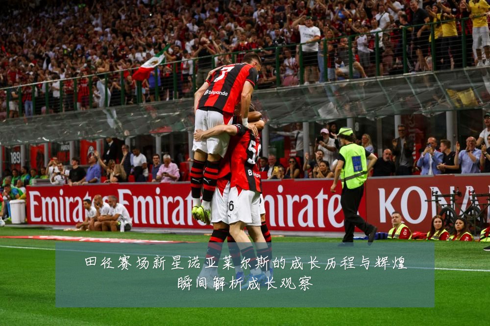 田径赛场新星诺亚莱尔斯的成长历程与辉煌瞬间解析成长观察