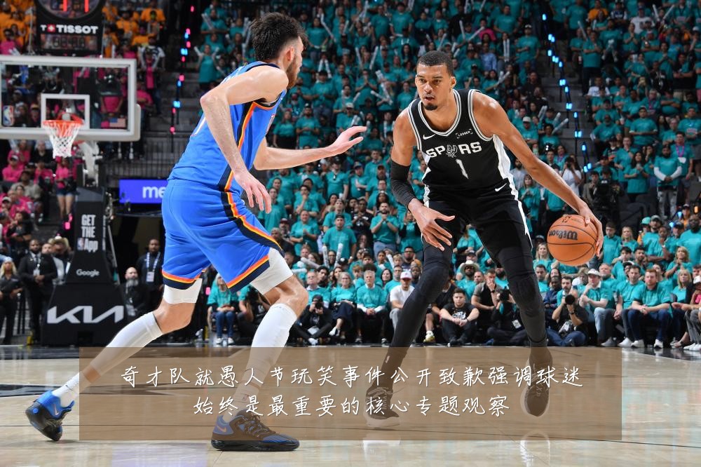 奇才队就愚人节玩笑事件公开致歉强调球迷始终是最重要的核心专题观察