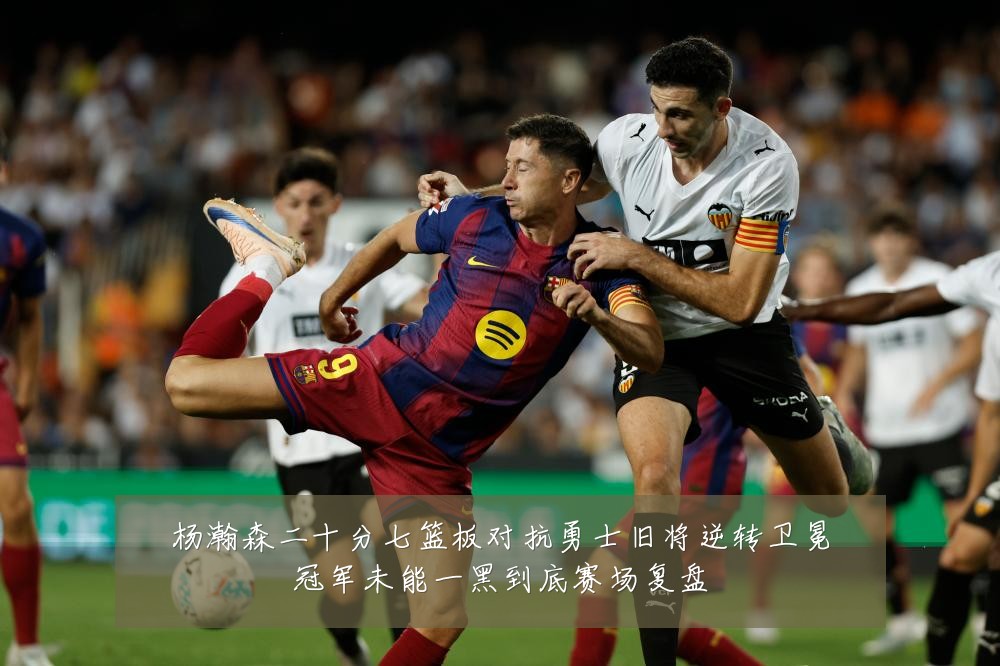 杨瀚森二十分七篮板对抗勇士旧将逆转卫冕冠军未能一黑到底赛场复盘
