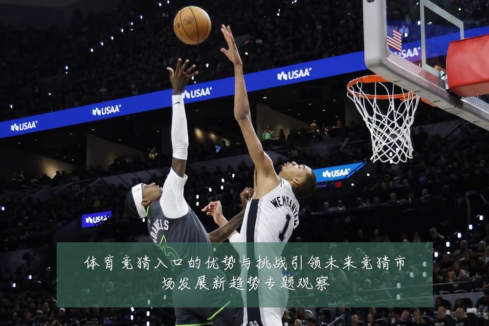 体育竞猜入口的优势与挑战引领未来竞猜市场发展新趋势专题观察